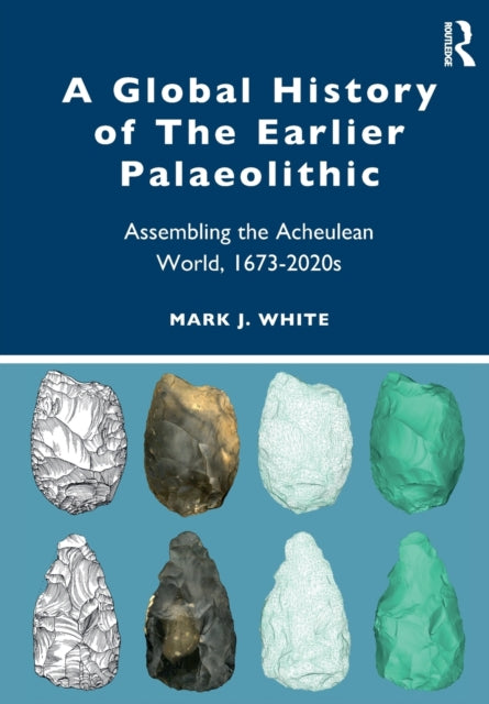 A Global History of The Earlier Palaeolithic: Assembling the Acheulean World, 1673-2020s