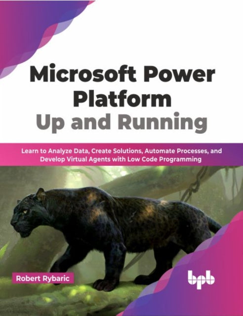 Microsoft Power Platform Up and Running: Learn to Analyze Data, Create Solutions, Automate Processes, and Develop Virtual Agents with Low Code Programming