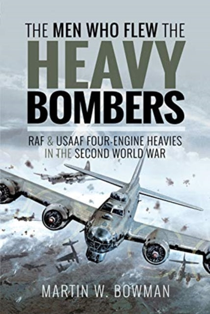 The Men Who Flew the Heavy Bombers: RAF and USAAF Four-Engine Heavies in the Second World War