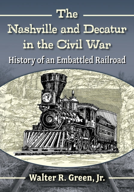 The Nashville and Decatur in the Civil War: History of an Embattled Railroad