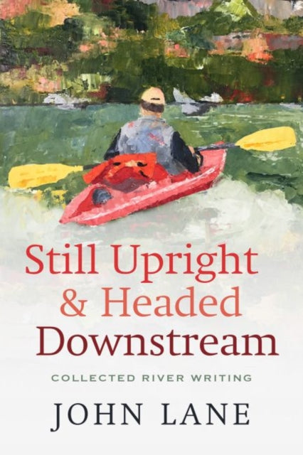 Still Upright & Headed Downstream: Collected River Writing