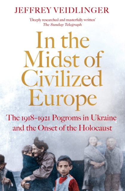In the Midst of Civilized Europe: The 1918-1921 Pogroms in Ukraine and the Onset of the Holocaust