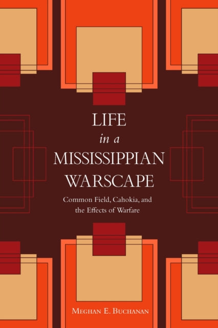 Life in a Mississippian Warscape: Common Field, Cahokia, and the Effects of Warfare