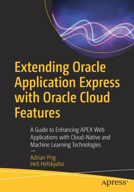 Extending Oracle Application Express with Oracle Cloud Features: A Guide to Enhancing APEX Web Applications with Cloud-Native and Machine Learning Technologies