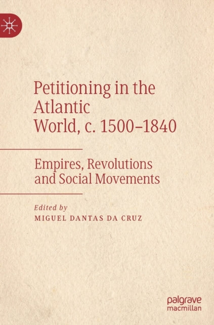 Petitioning in the Atlantic World, c. 1500-1840: Empires, Revolutions and Social Movements