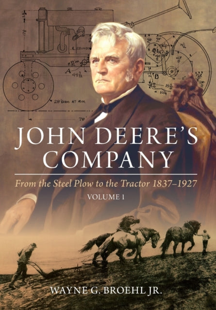 John Deere's Company - Volume 1: From the Steel Plow to the Tractor 1837-1927