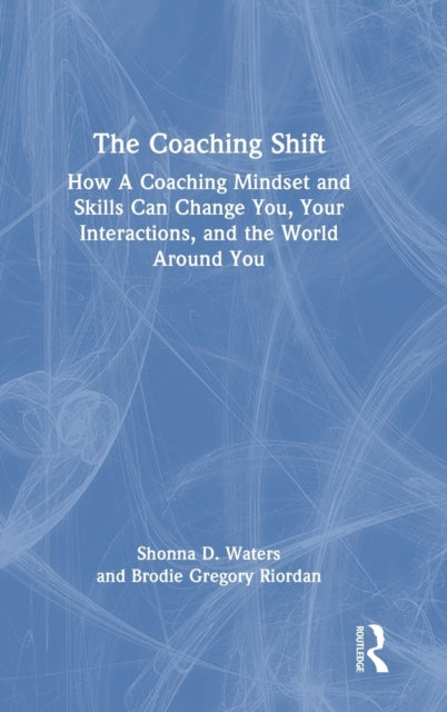 The Coaching Shift: How A Coaching Mindset and Skills Can Change You, Your Interactions, and the World Around You