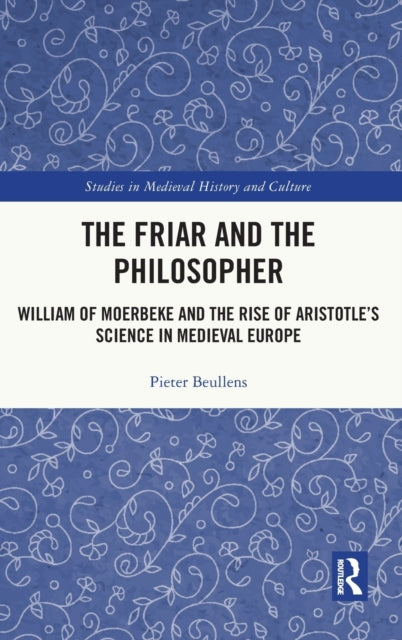 The Friar and the Philosopher: William of Moerbeke and the Rise of Aristotle's Science in Medieval Europe