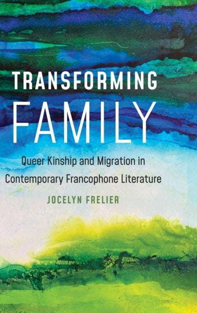 Transforming Family: Queer Kinship and Migration in Contemporary Francophone Literature