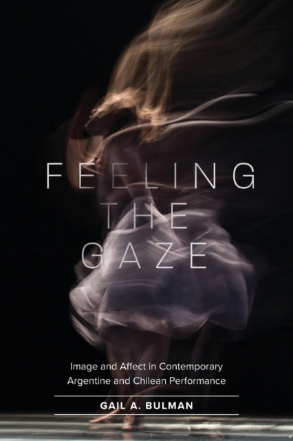 Feeling the Gaze: Image and Affect in Contemporary Argentine and Chilean Performance