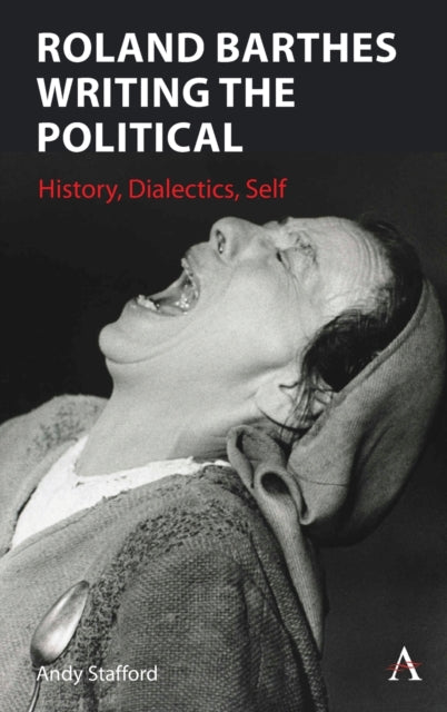 Roland Barthes Writing the Political: History, Dialectics, Self