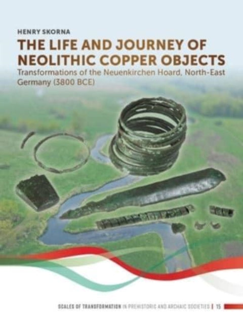 The Life and Journey of Neolithic Copper Objects: Transformations of the Neuenkirchen Hoard, North-East Germany (3800 BCE)