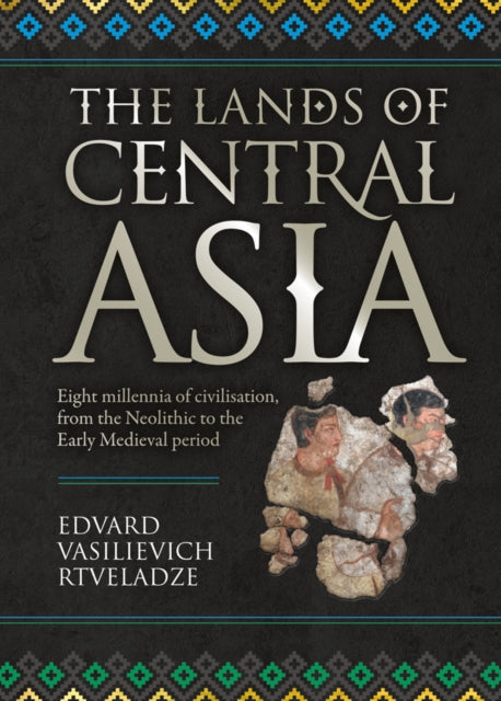 The Lands of Central Asia: Eight millennia of civilisation, from the Neolithic to the Early Medieval period