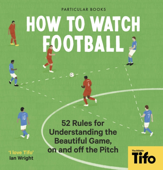 How To Watch Football: 52 Rules for Understanding the Beautiful Game, On and Off the Pitch
