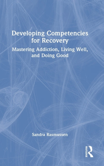 Developing Competencies for Recovery: Mastering Addiction, Living Well, and Doing Good