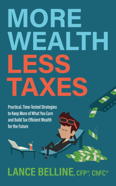 More Wealth, Less Taxes: Practical, Time-Tested Strategies toKeepMore of What Your Earn and Build Tax Efficient Wealth for the Future