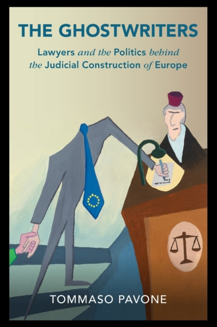 The Ghostwriters: Lawyers and the Politics behind the Judicial Construction of Europe