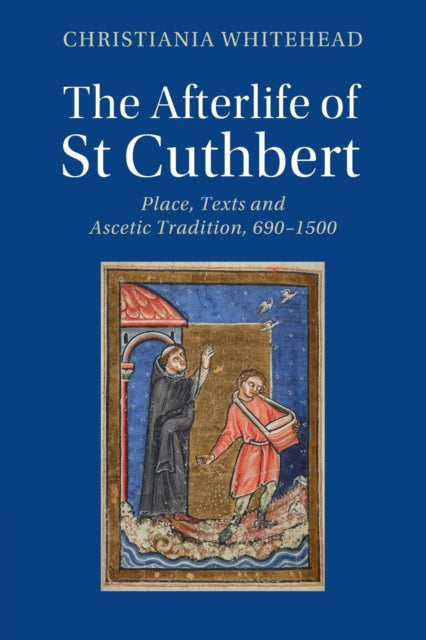 The Afterlife of St Cuthbert: Place, Texts and Ascetic Tradition, 690-1500