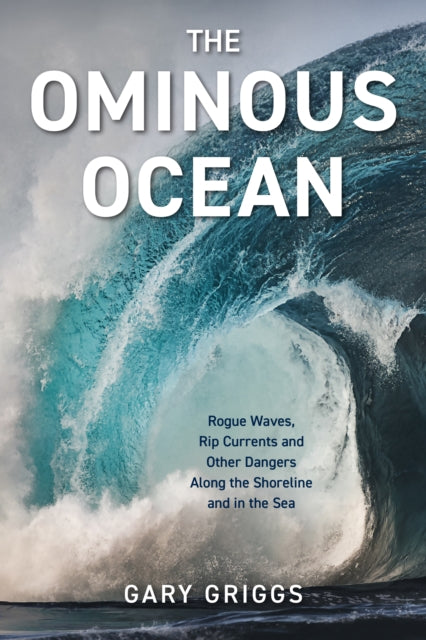 The Ominous Ocean: Rogue Waves, Rip Currents and Other Dangers Along the Shoreline and in the Sea