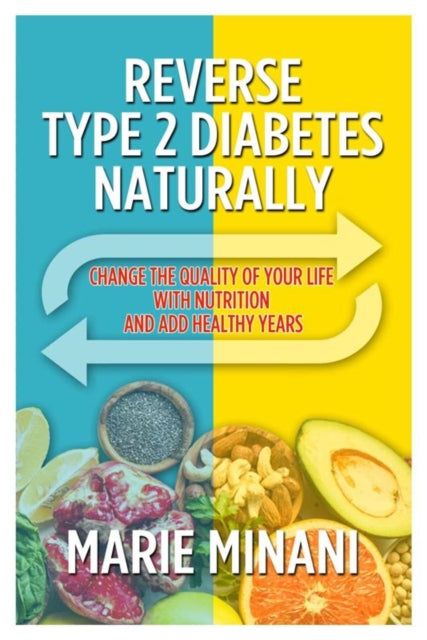 Reverse Type 2 Diabetes Naturally: Change the Quality of your Life with Nutrition and add Healthy Years