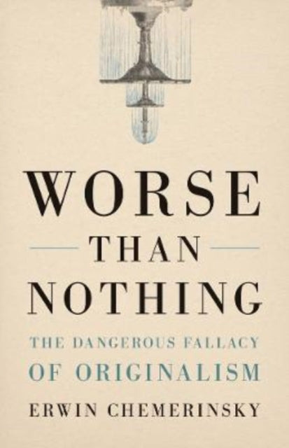 Worse Than Nothing: The Dangerous Fallacy of Originalism