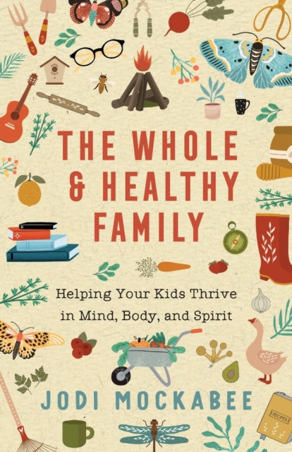 The Whole and Healthy Family - Helping Your Kids Thrive in Mind, Body, and Spirit