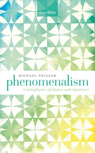 Phenomenalism: A Metaphysics of Chance and Experience