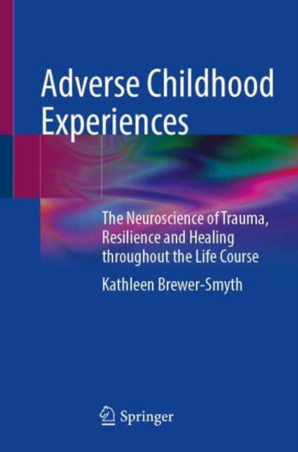 Adverse Childhood Experiences: The Neuroscience of Trauma, Resilience and Healing throughout the Life Course