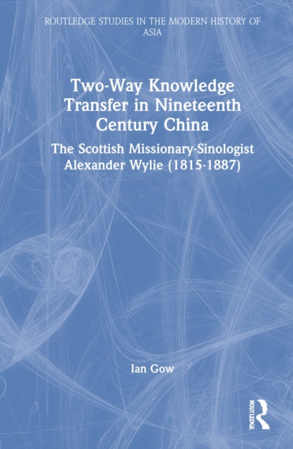 Two-Way Knowledge Transfer in Nineteenth Century China: The Scottish Missionary-Sinologist Alexander Wylie (1815-1887)