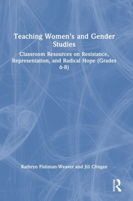 Teaching Women's and Gender Studies: Classroom Resources on Resistance, Representation, and Radical Hope (Grades 6-8)