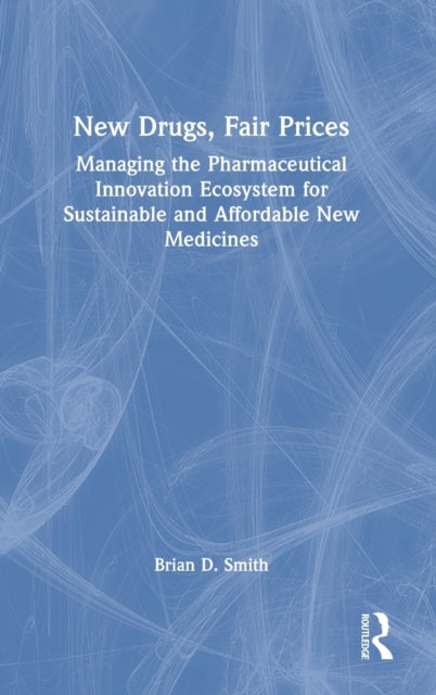 New Drugs, Fair Prices: Managing the Pharmaceutical Innovation Ecosystem for Sustainable and Affordable New Medicines