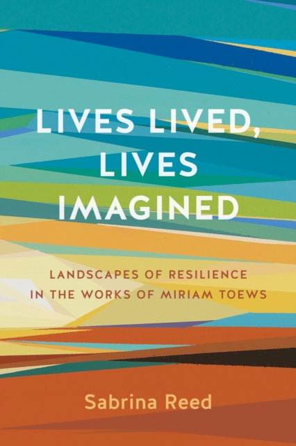 Lives Lived, Lives Imagined: Landscapes of Resilience in the Works of Miriam Toews