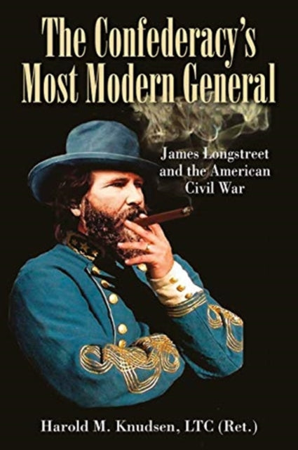 The Confederacy's Most Modern General: James Longstreet and the American Civil War