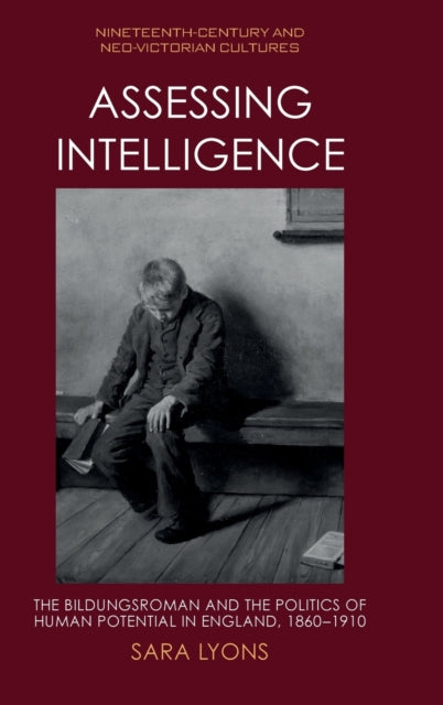 Assessing Intelligence: The Bildungsroman and the Politics of Human Potential in England, 1860 1910