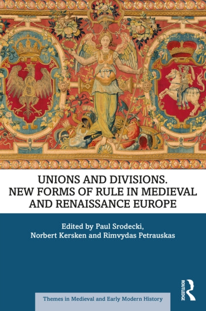 Unions and Divisions: New Forms of Rule in Medieval and Renaissance Europe