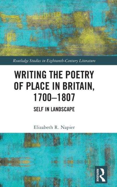 Writing the Poetry of Place in Britain, 1700-1807: Self in Landscape