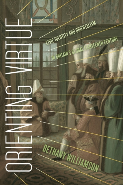 Orienting Virtue: Civic Identity and Orientalism in Britain's Global Eighteenth Century