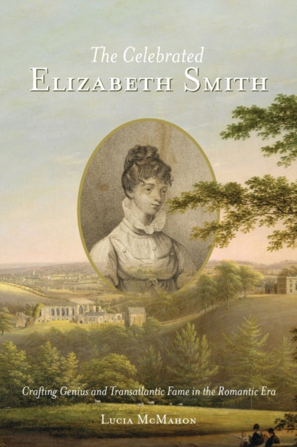 The Celebrated Elizabeth Smith: Crafting Genius and Transatlantic Fame in the Romantic Era