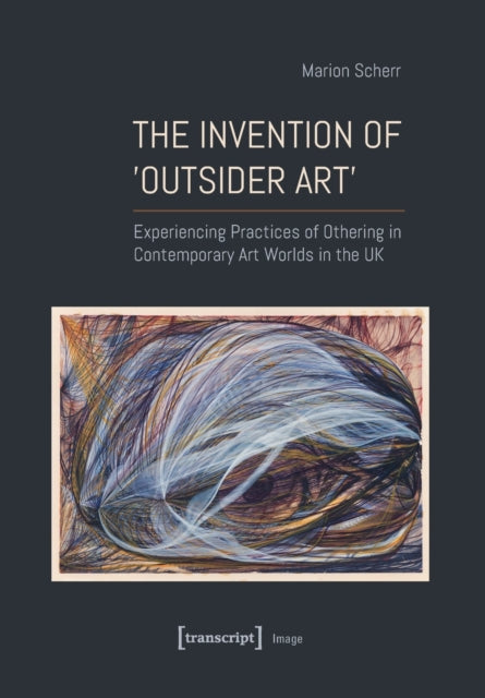 The Invention of >Outsider Art<: Experiencing Practices of Othering in Contemporary Art Worlds in the UK