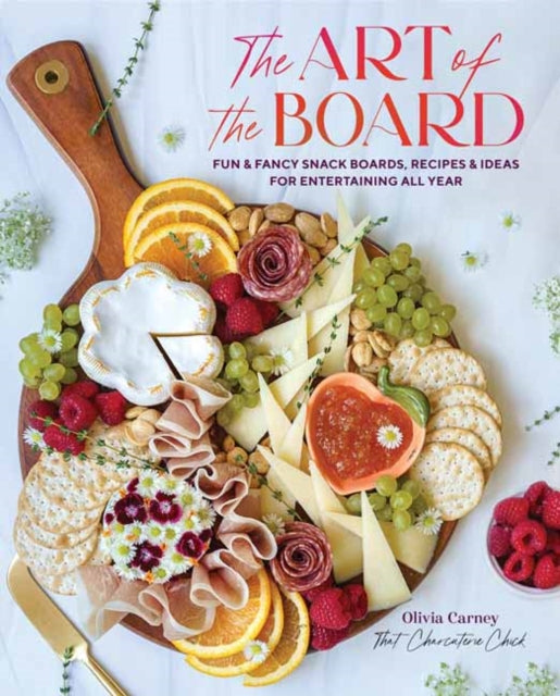 Art of the Board,The: Fun & Fancy Snack Boards, Recipes & Ideas for Entertaining All Year