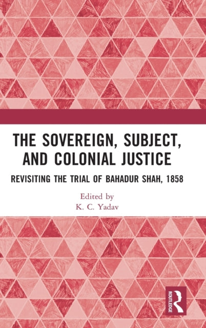 The Sovereign, Subject and Colonial Justice: Revisiting the Trial of Bahadur Shah, 1858
