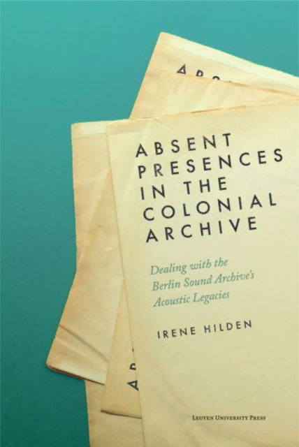 Absent Presences in the Colonial Archive: Dealing with the Berlin Sound Archive's Acoustic Legacies