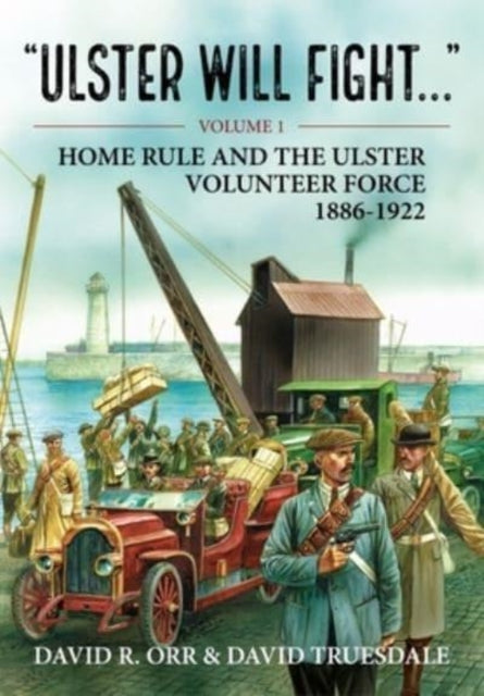 Ulster Will Fight: Volume 1 - Home Rule and the Ulster Volunteer Force 1886-1922