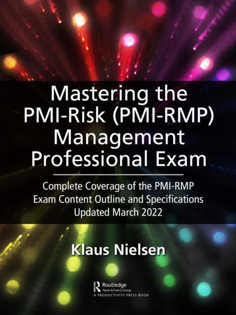 Mastering the PMI Risk Management Professional (PMI-RMP) Exam: Complete Coverage of the PMI-RMP Exam Content Outline and Specifications Updated March 2022 For Exams Taken after April 1, 2022