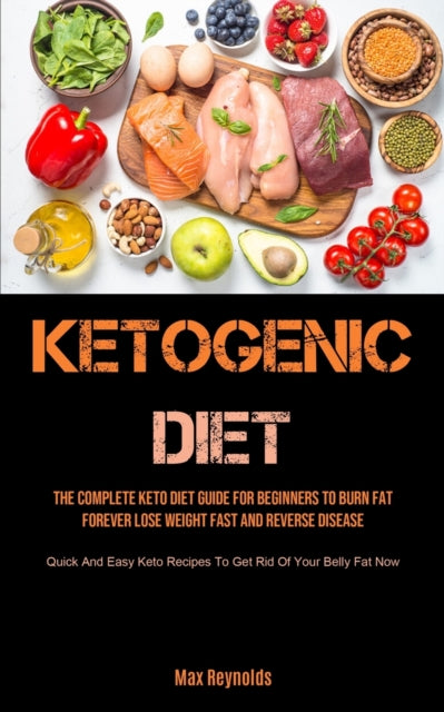 Ketogenic Diet: The Complete Keto Diet Guide for Beginners to Burn Fat Forever, Lose Weight Fast & Reverse Disease (Quick and Easy Keto Recipes to Get Rid of your Belly Fat Now)