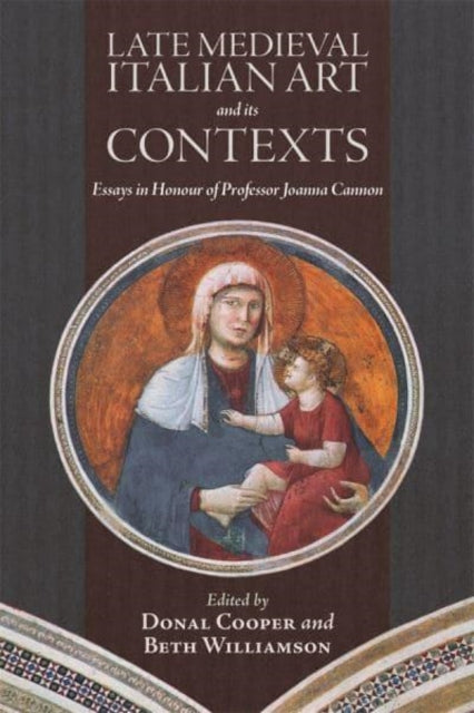 Late Medieval Italian Art and its Contexts: Essays in Honour of Professor Joanna Cannon