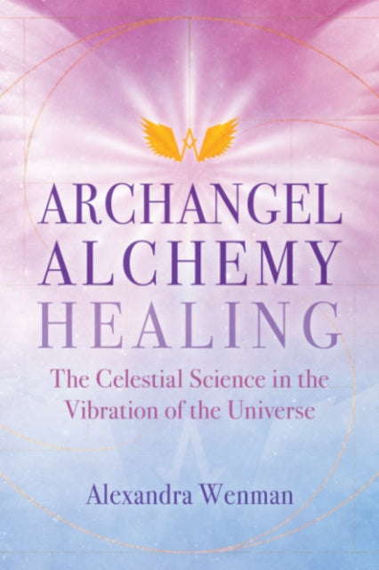 Archangel Alchemy Healing: The Celestial Science in the Vibration of the Universe