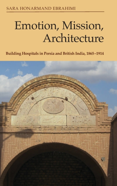 Emotion, Mission, Architecture: Building Hospitals in Persia and British India, 1865-1914
