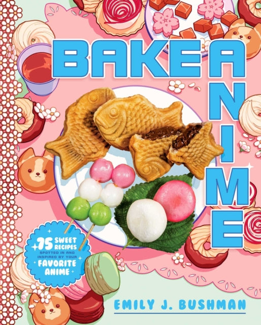 Bake Anime: 75 Sweet Recipes Spotted In-and Inspired by-Your Favorite Anime (A Cookbook)