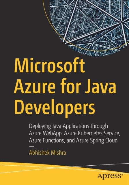 Microsoft Azure for Java Developers: Deploying Java Applications through Azure WebApp, Azure Kubernetes Service, Azure Functions, and Azure Spring Cloud